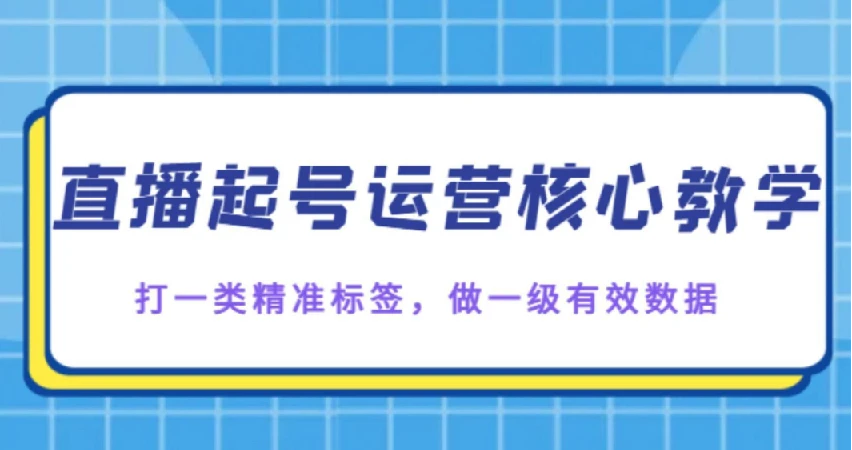 直播起号核心教学，打一类精准标签，做一级有效数据