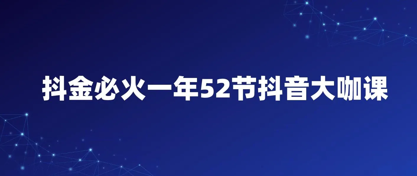 抖金必火一年52节抖音大咖课