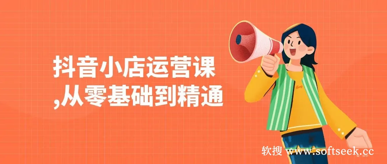 抖音小店运营课，从零基础到精通，包含注册开店、选品、推广
