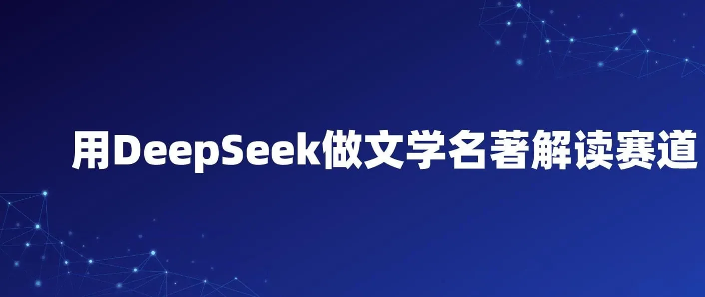 用DeepSeek做文学名著解读赛道，流量暴涨暴力变现，89条作品变现20W