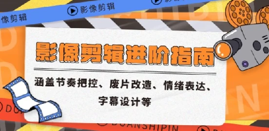 影像剪辑进阶指南 涵盖节奏把控、废片改造、情绪表达、字幕设计等