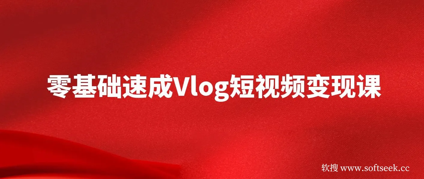 零基础速成《Vlog短视频变现课》：只需一部手机，教你轻松实现月入过万！