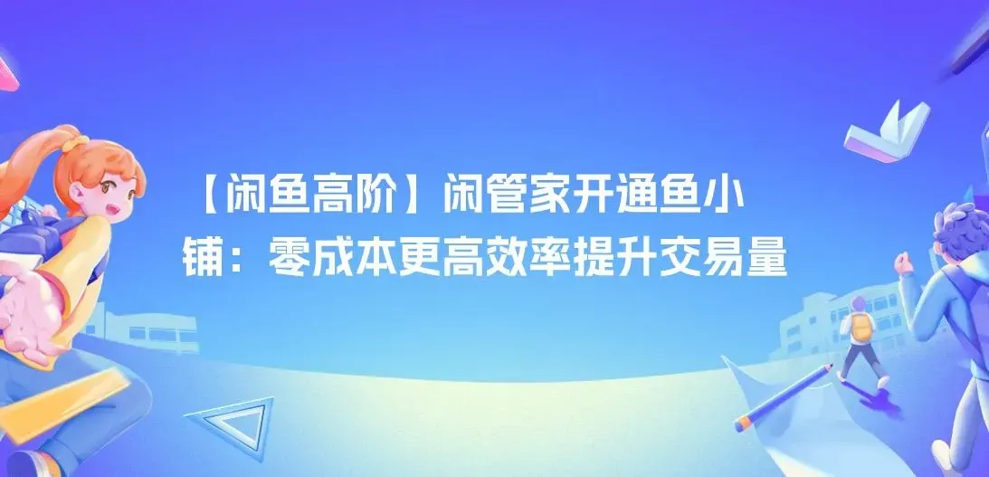 高阶闲管家开通鱼小铺：零成本更高效率提升交易量！