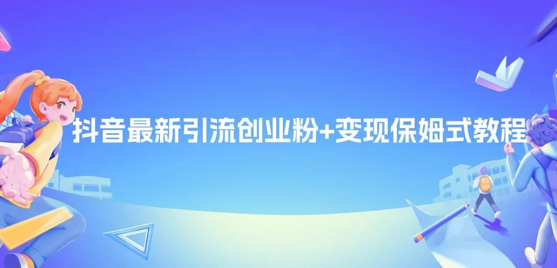 抖音最新引流创业粉+变现保姆式教程， 直接无脑套模板即可