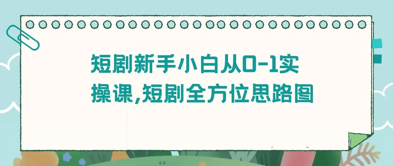 短剧新手小白从0-1实操课，短剧全方位思路图