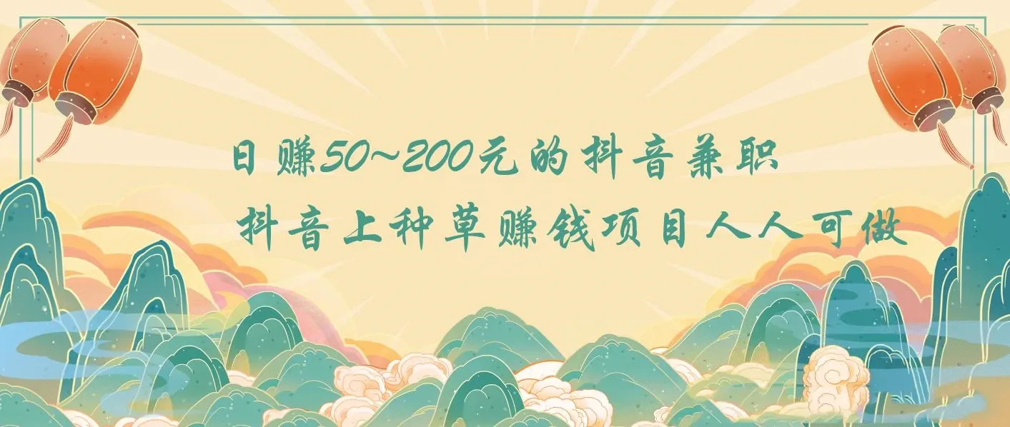 日赚50~200元的抖音兼职 抖音上种草赚钱项目人人可做