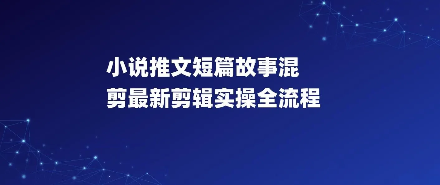 小说推文短篇故事混剪最新剪辑实操全流程，0基础也能学会小说推文教程，肯干多发日入多张