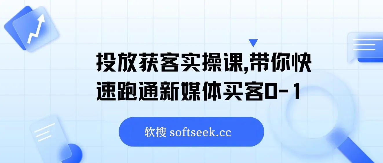 投放获客实操课，带你快速跑通新媒体买客0-1
