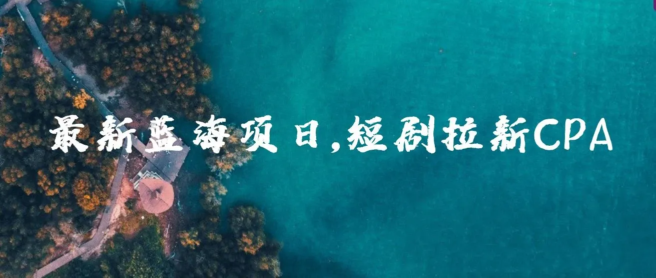 2024最新蓝海项日，短剧拉新CPA，全各大剧场随你挑选 图片