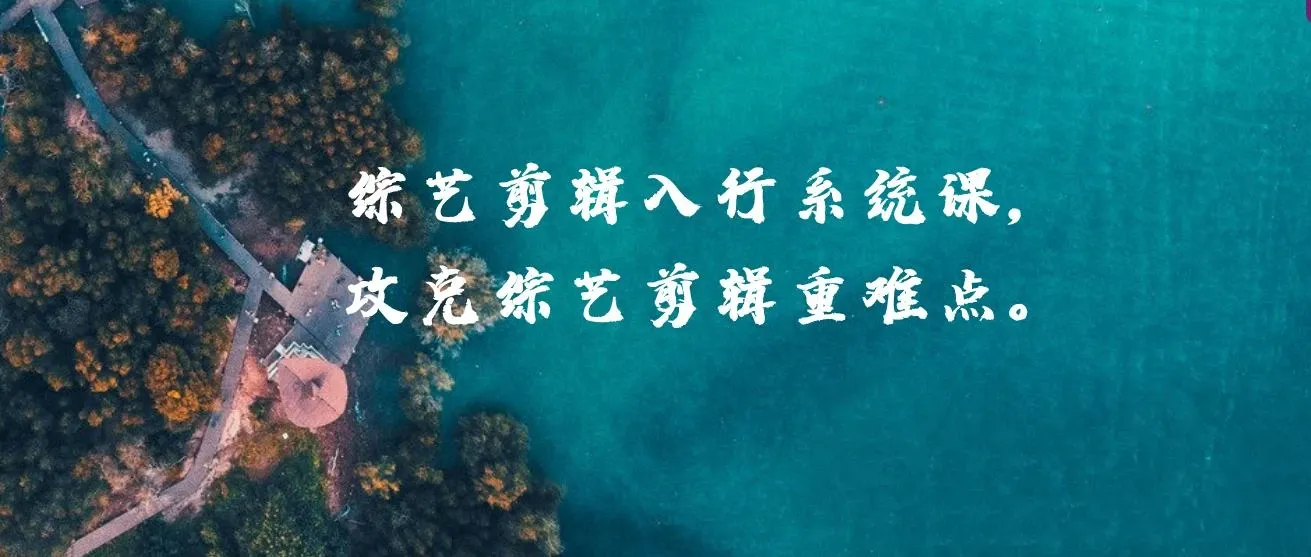 综艺剪辑入行系统课，攻克综艺剪辑重难点