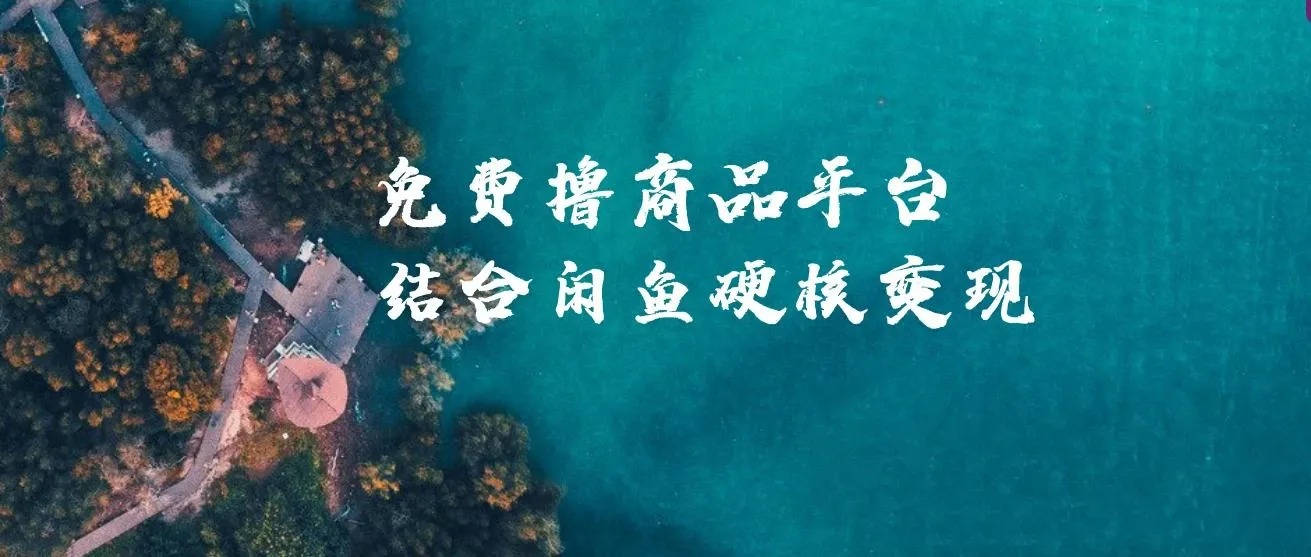 免费撸商品平台+闲鱼双平台硬核变现，小白轻松上手