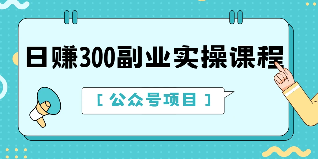 日赚300副业实操课程【公众号项目】