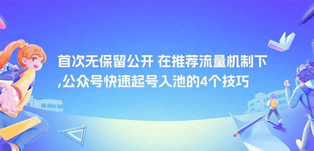 某付费文章， 首次无保留公开 ，在推荐流量机制下 ，公众号快速起号入池的4个技巧