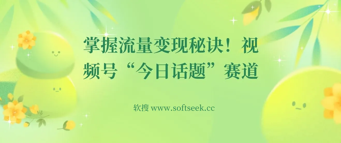视频号“今日话题”赛道,掌握流量变现秘诀！详解保姆式教学一体化实操玩法