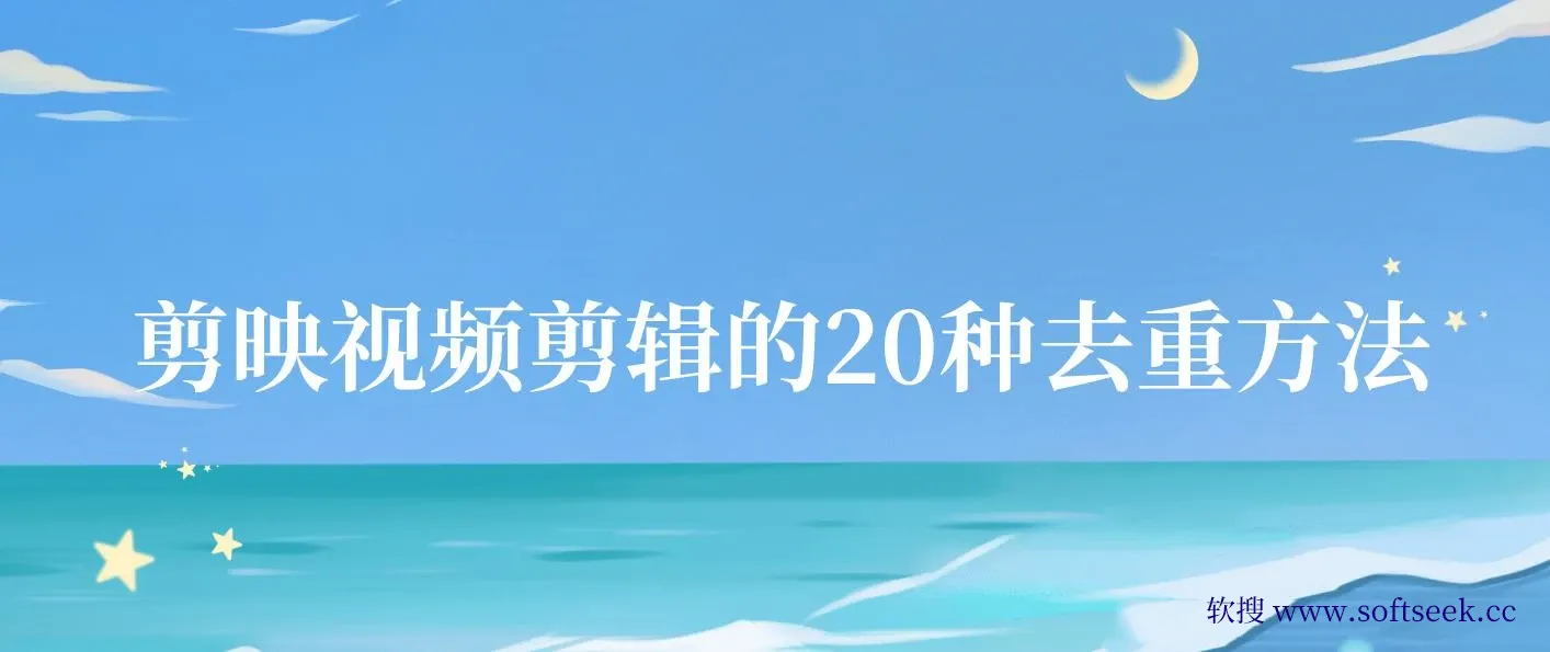 剪映视频剪辑的20种去重方法，互联网人的必备技巧，小白也能通过二创过原创